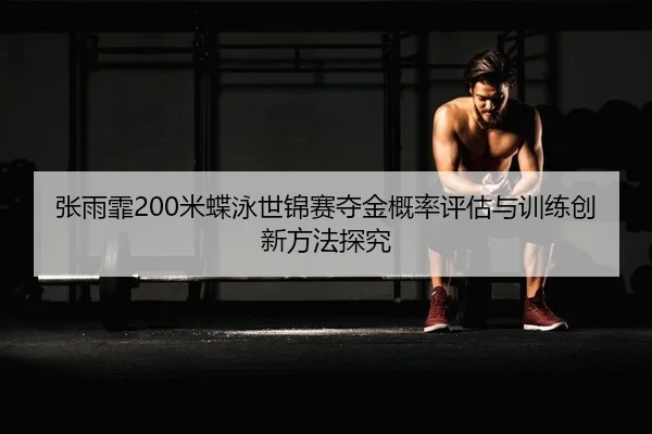 张雨霏200米蝶泳世锦赛夺金概率评估与训练创新方法探究