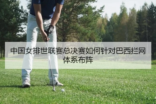 中国女排世联赛总决赛如何针对巴西拦网体系布阵