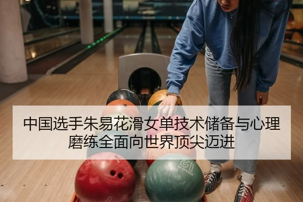 中国选手朱易花滑女单技术储备与心理磨练全面向世界顶尖迈进
